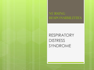 NURSING
RESPONSIBILITIES

RESPIRATORY
DISTRESS
SYNDROME

 