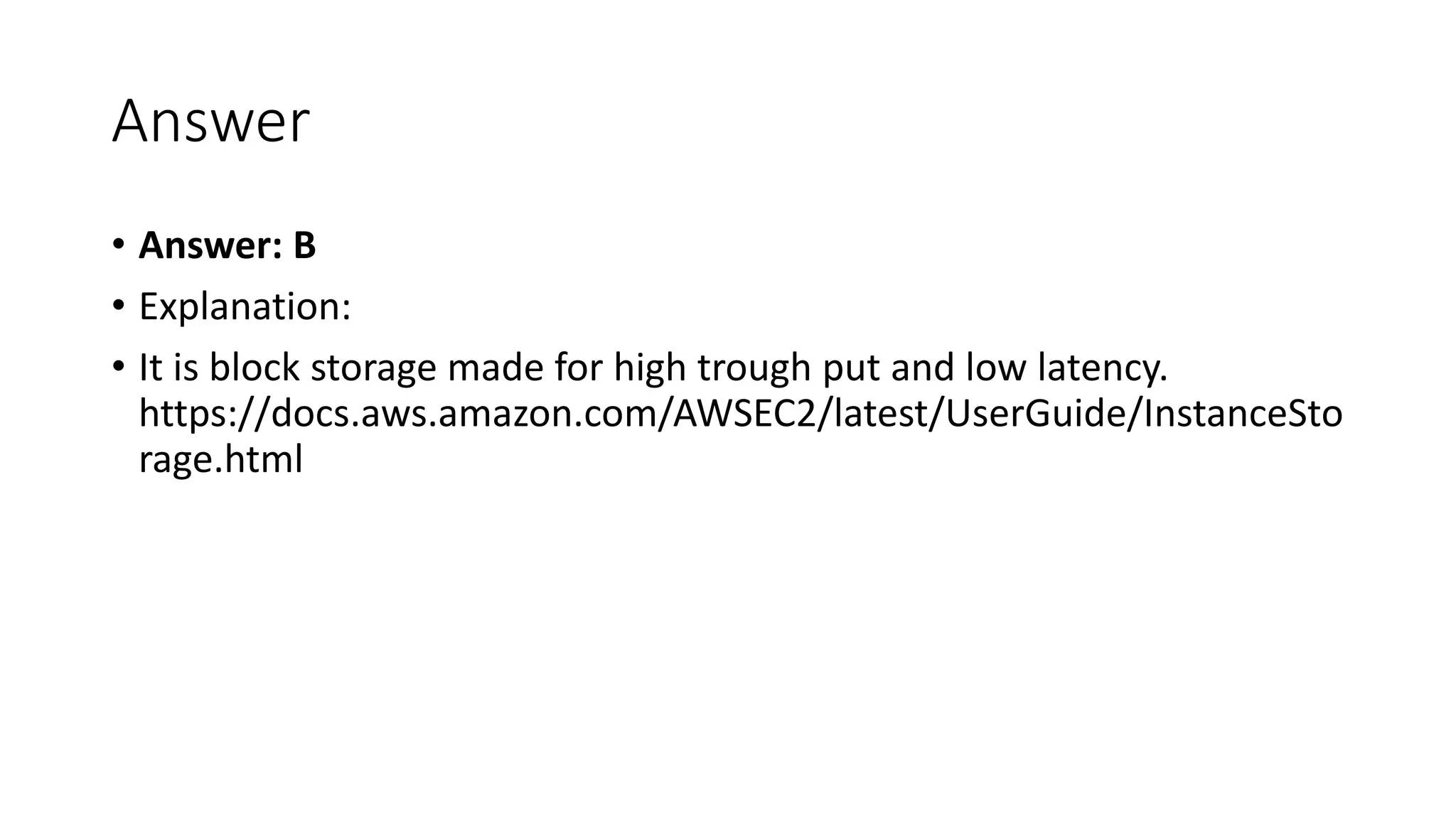 Answer • Answer: B • Explanation: • It is block storage made for high trough put and low latency. https://docs.aws.amazon.com/AWSEC2/latest/UserGuide/InstanceSto rage.html 