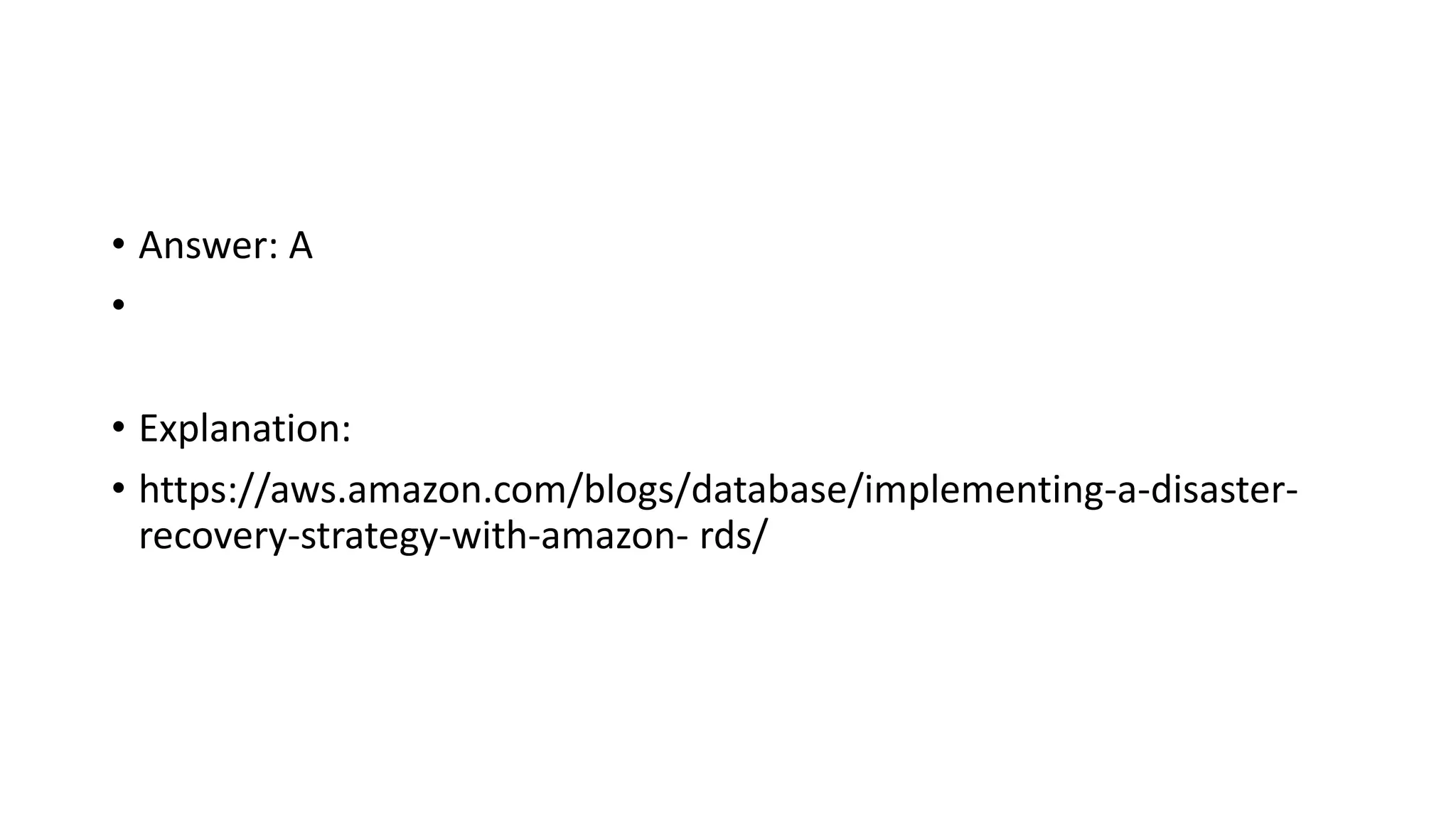 • Answer: A • • Explanation: • https://aws.amazon.com/blogs/database/implementing-a-disaster- recovery-strategy-with-amazon- rds/ 