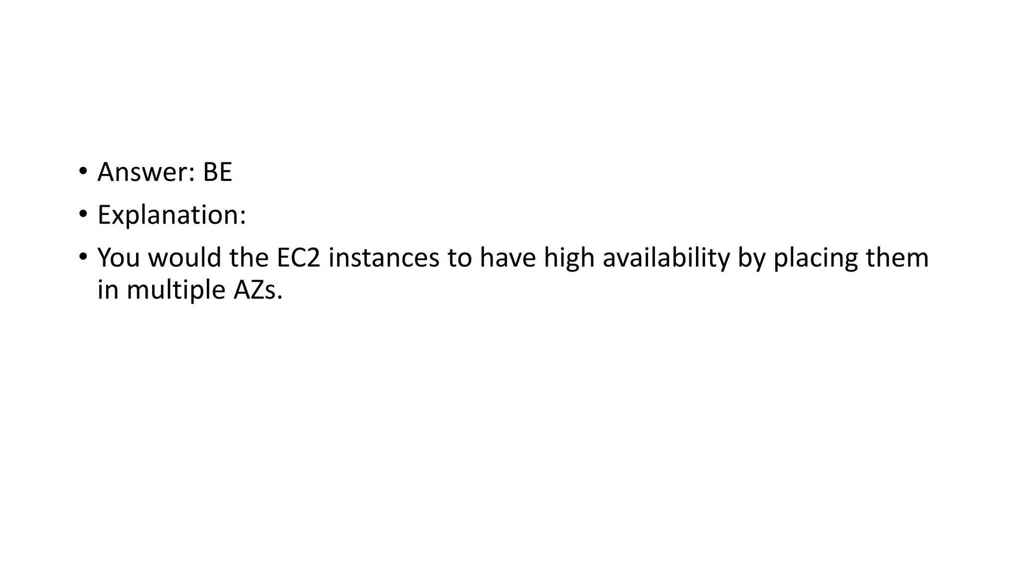 • Answer: BE • Explanation: • You would the EC2 instances to have high availability by placing them in multiple AZs. 