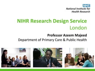 NIHR Research Design Service
London
Professor Azeem Majeed
Department of Primary Care & Public Health
 