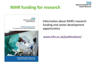 www.nihr.ac.uk/publications/
NIHR funding for research
Information about NIHR’s research
funding and career development
opportunities
 