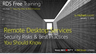 Remote Desktop Services
Security Risks & Best Practices
You Should Know
RDS Free Training
Module 1 : Security Risks & Best Practices
By Hicham KADIRI
January 12, 2019
A K&K Group Company
 