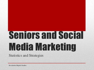 Seniors and Social
Media Marketing
Statistics and Strategies
Revolution Digital Studios
 