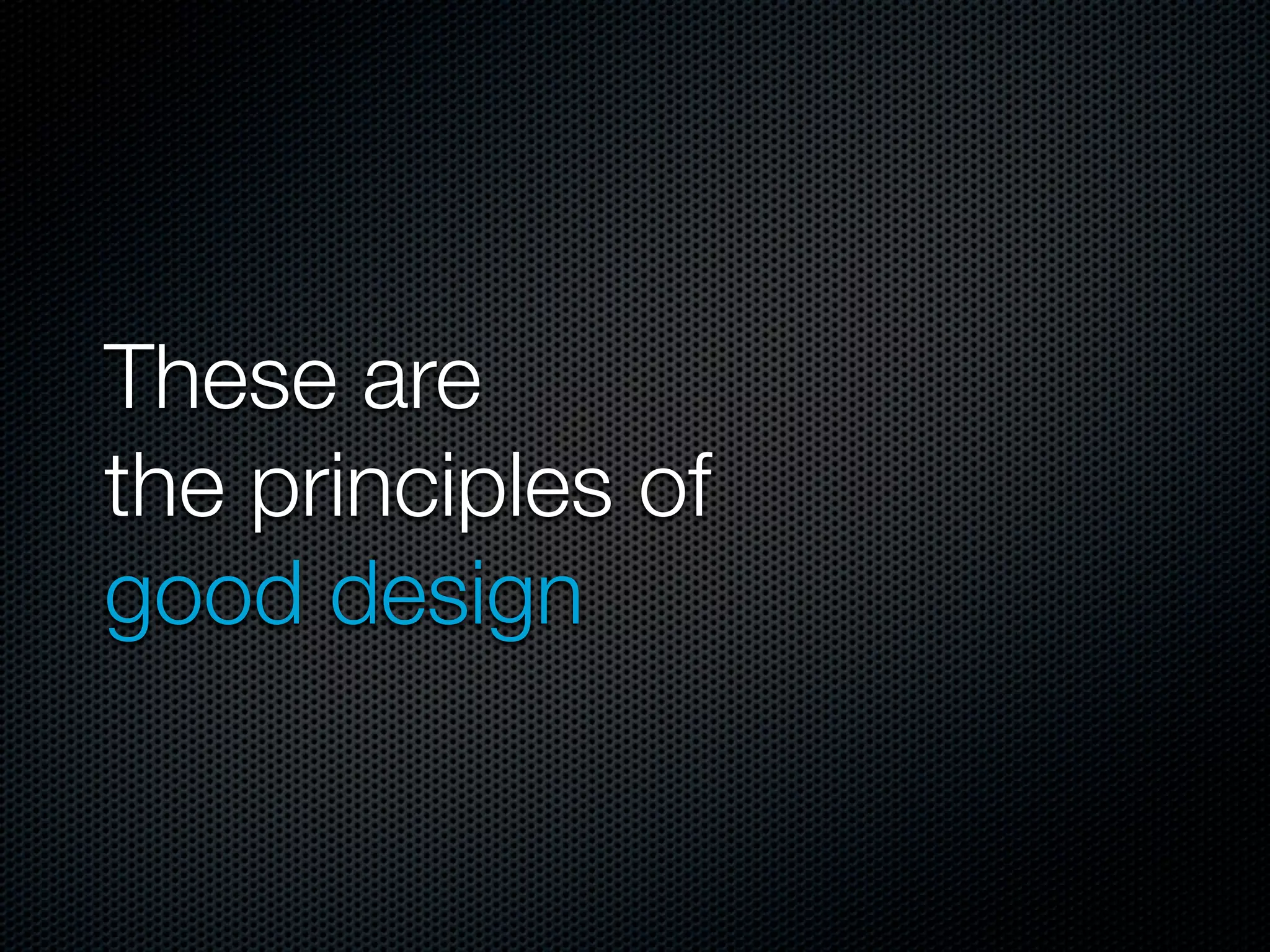 These are
the principles of
good design
 