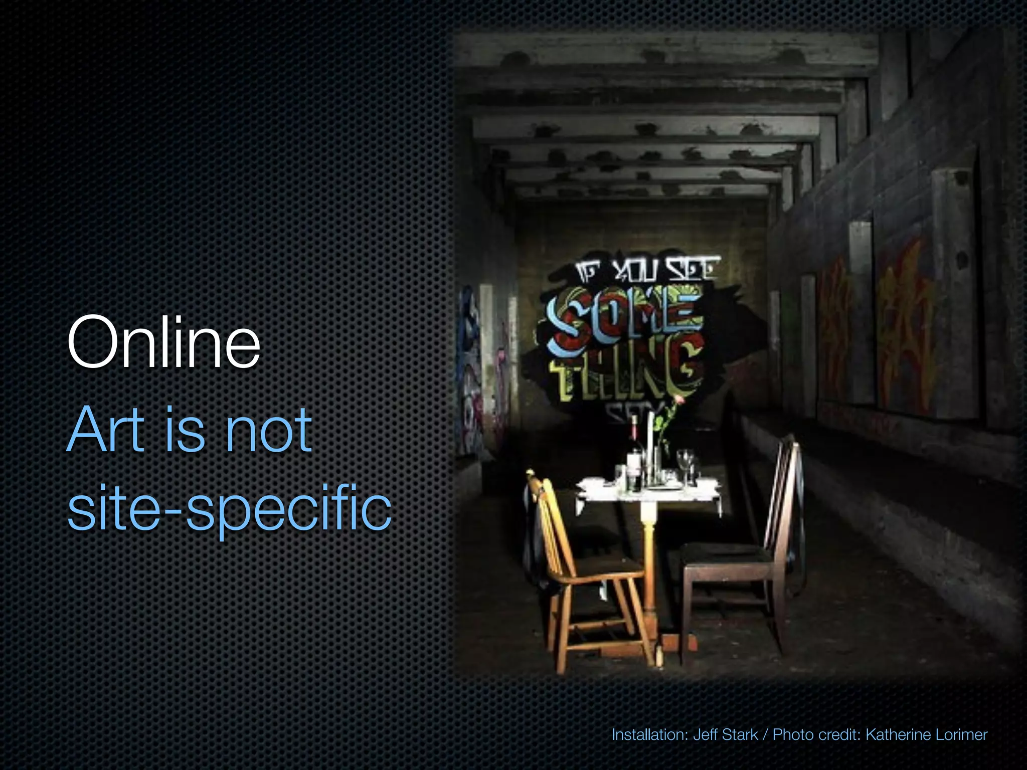 Online
Art is not
site-speciﬁc


               Installation: Jeff Stark / Photo credit: Katherine Lorimer
 