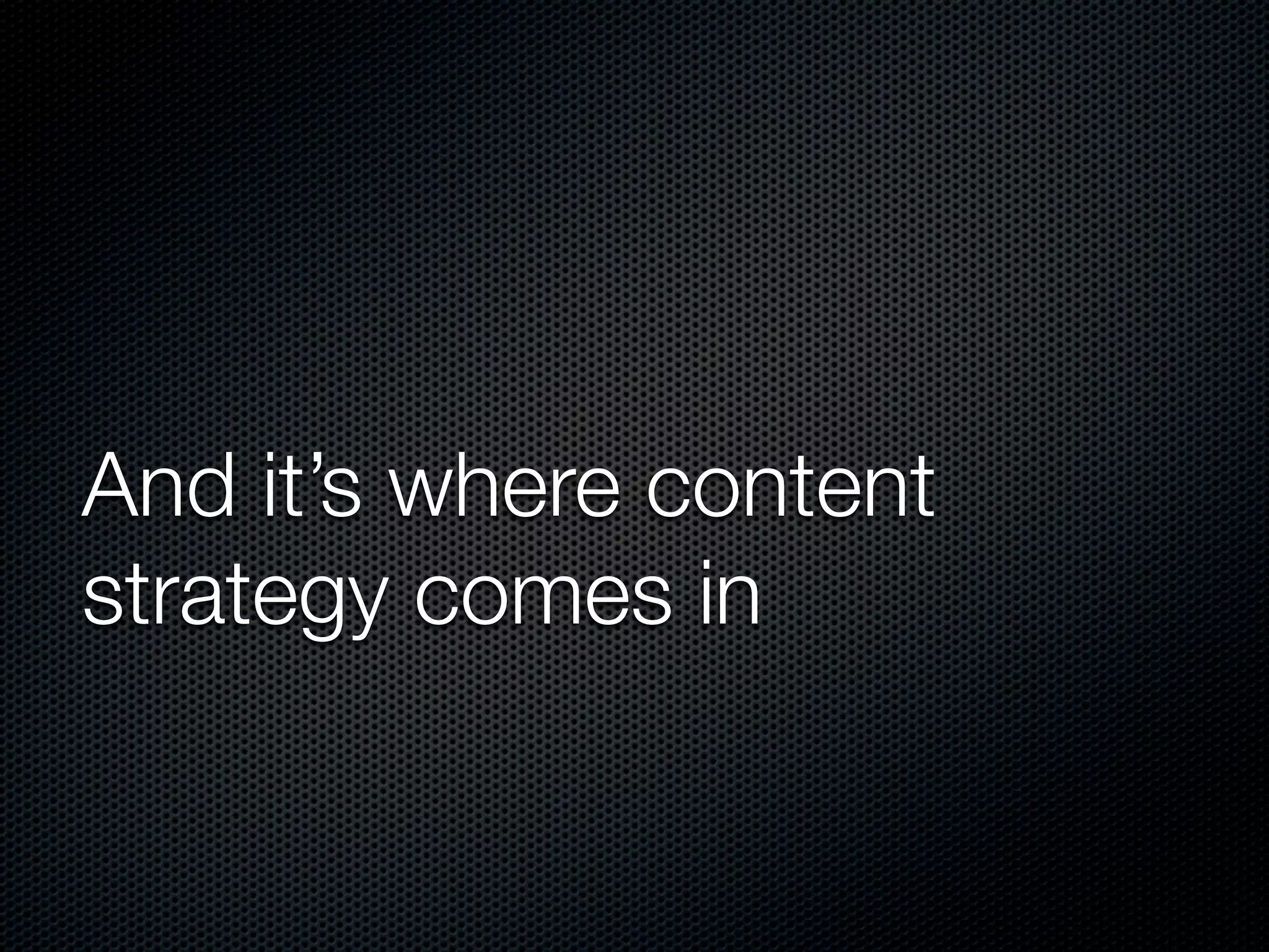 And it’s where content
strategy comes in
 