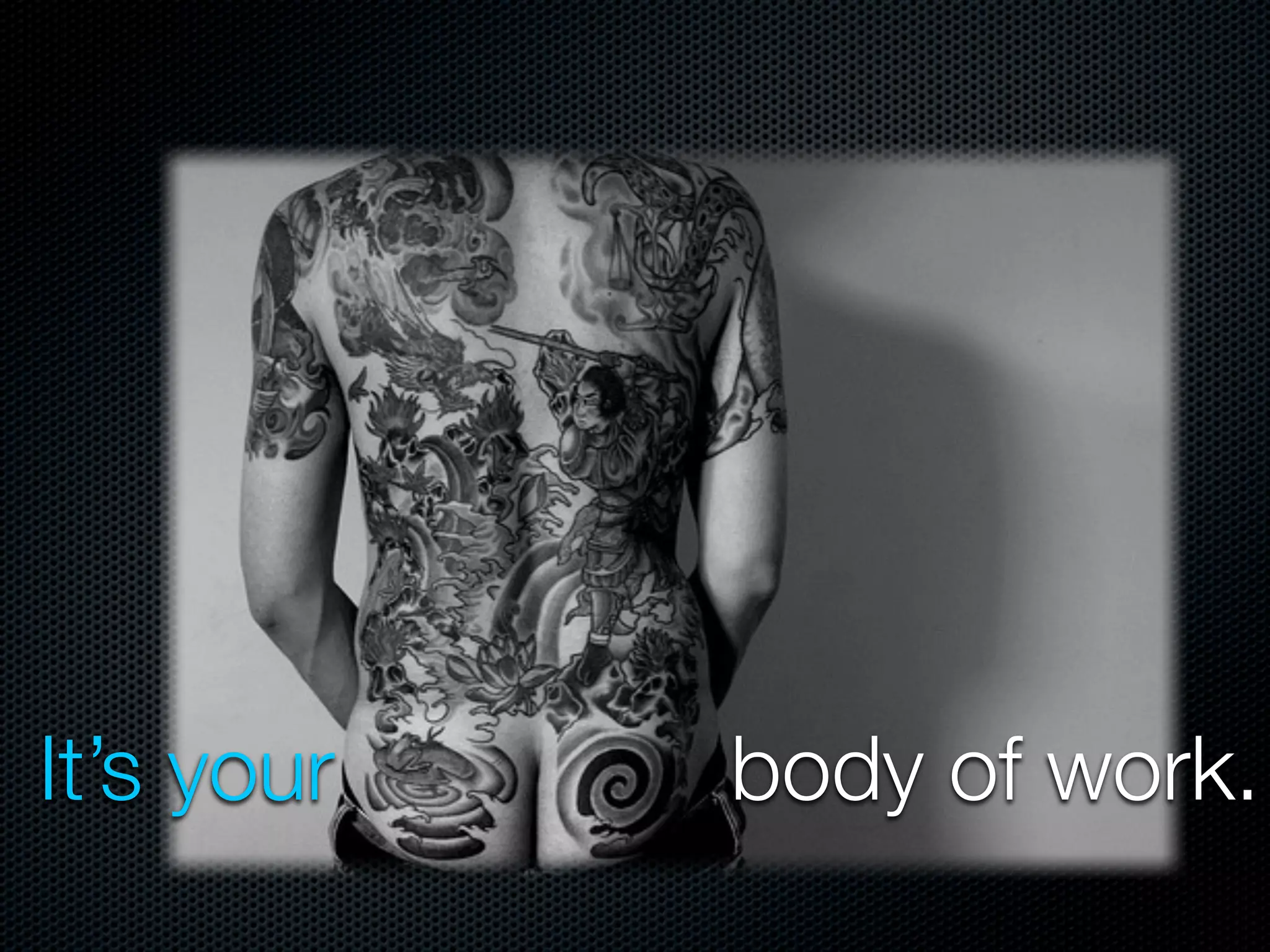 It’s your   body of work.
 