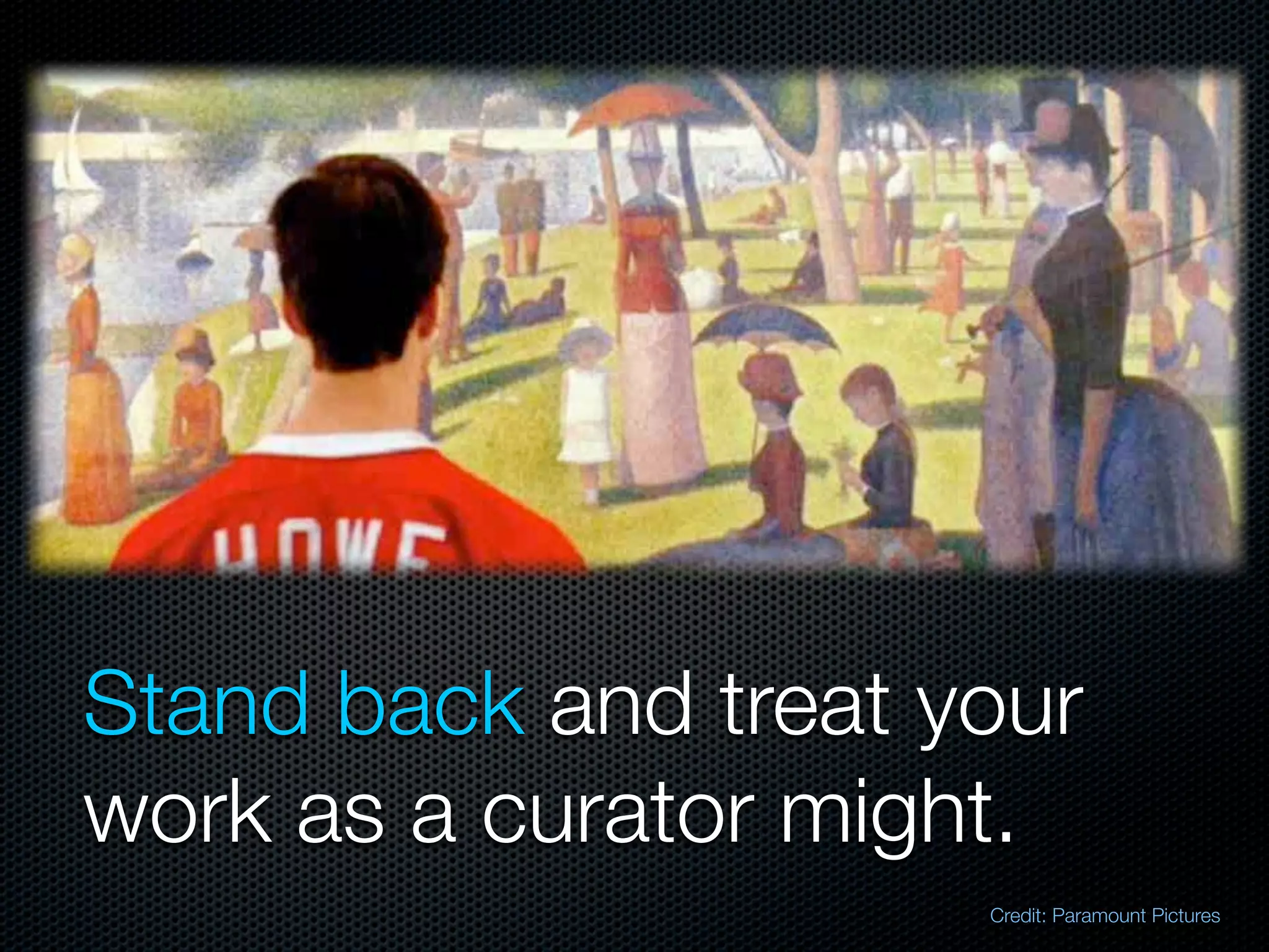 Stand back and treat your
work as a curator might.
                      Credit: Paramount Pictures
 