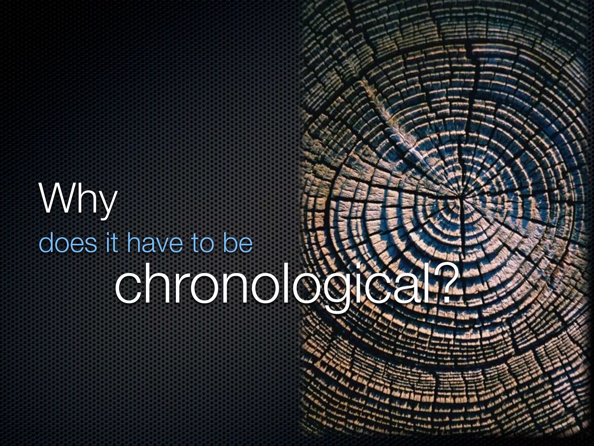 Why
does it have to be
      chronological?
 