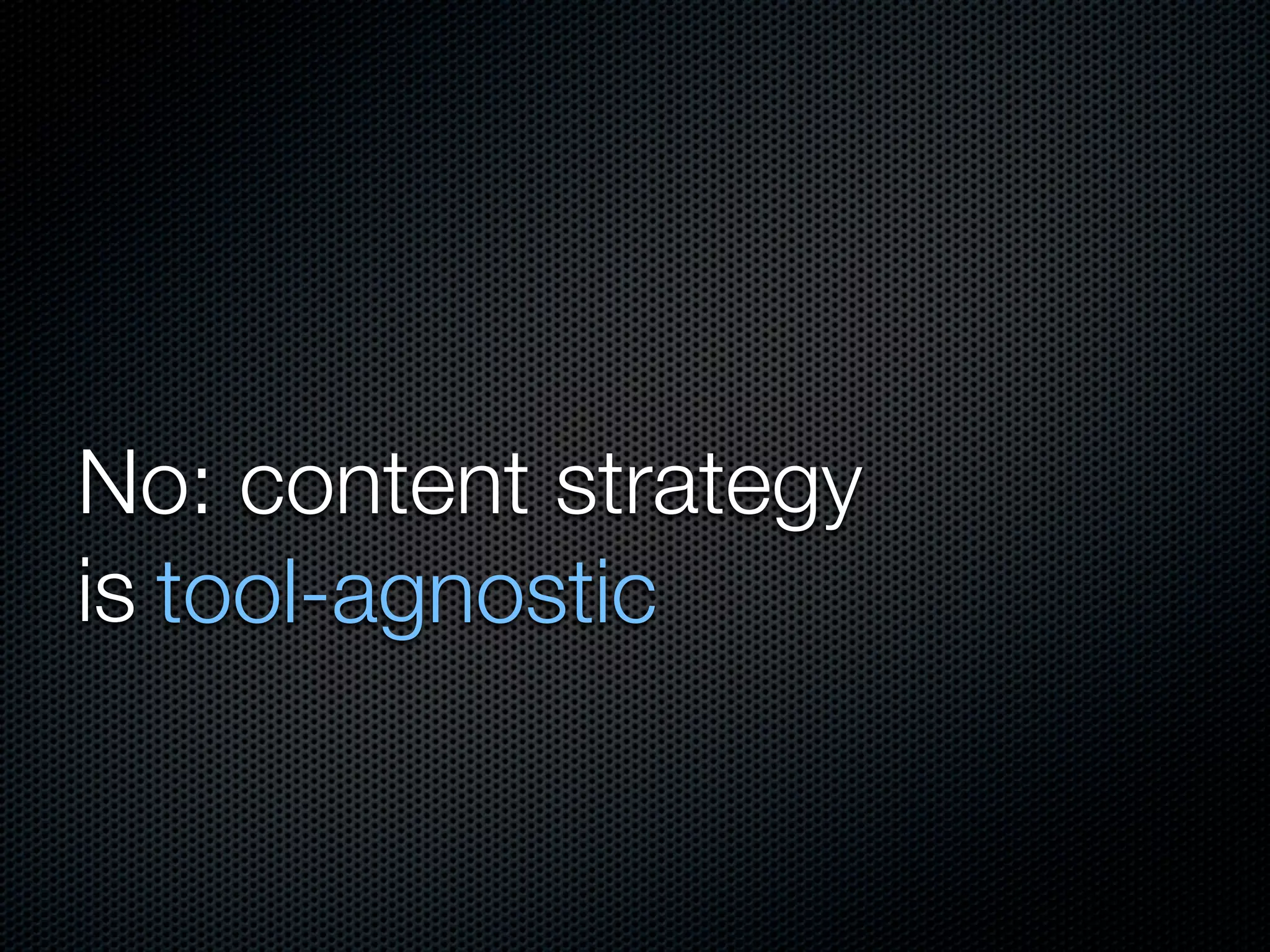 No: content strategy
is tool-agnostic
 