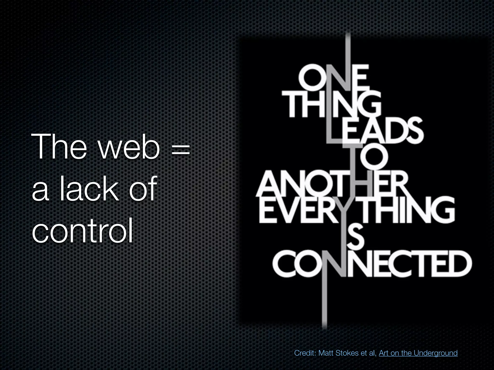 The web =
a lack of
control


            Credit: Matt Stokes et al, Art on the Underground
 
