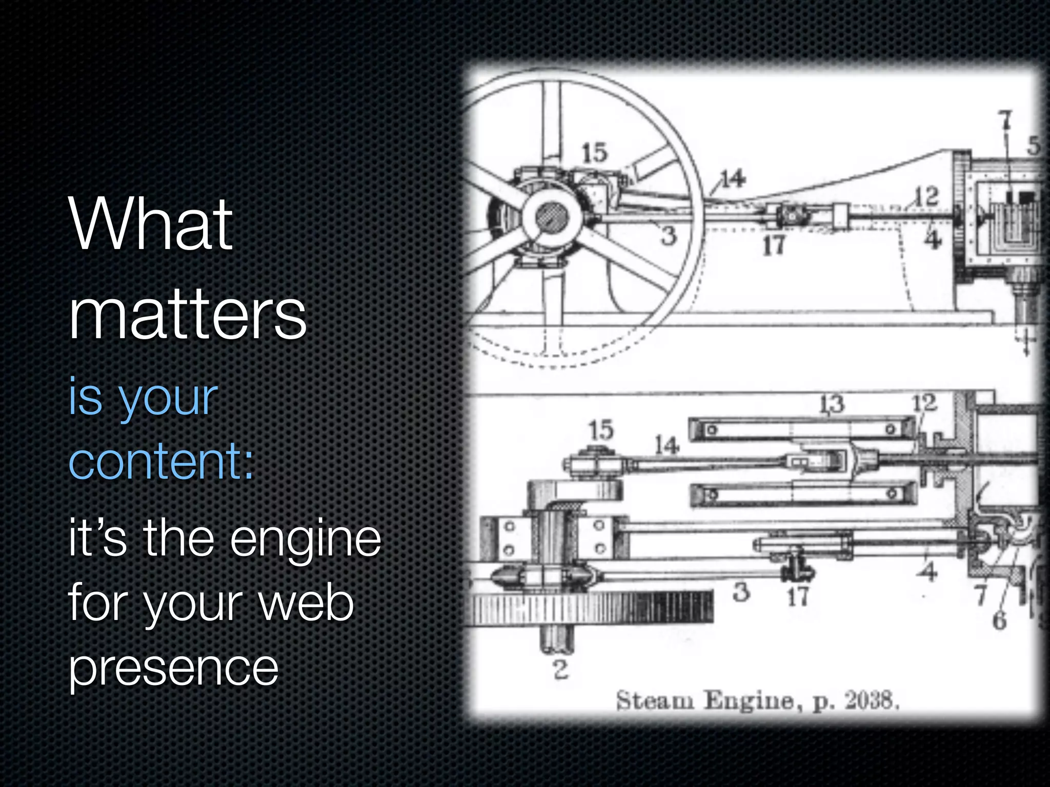 What
matters
is your
content:
it’s the engine
for your web
presence
 