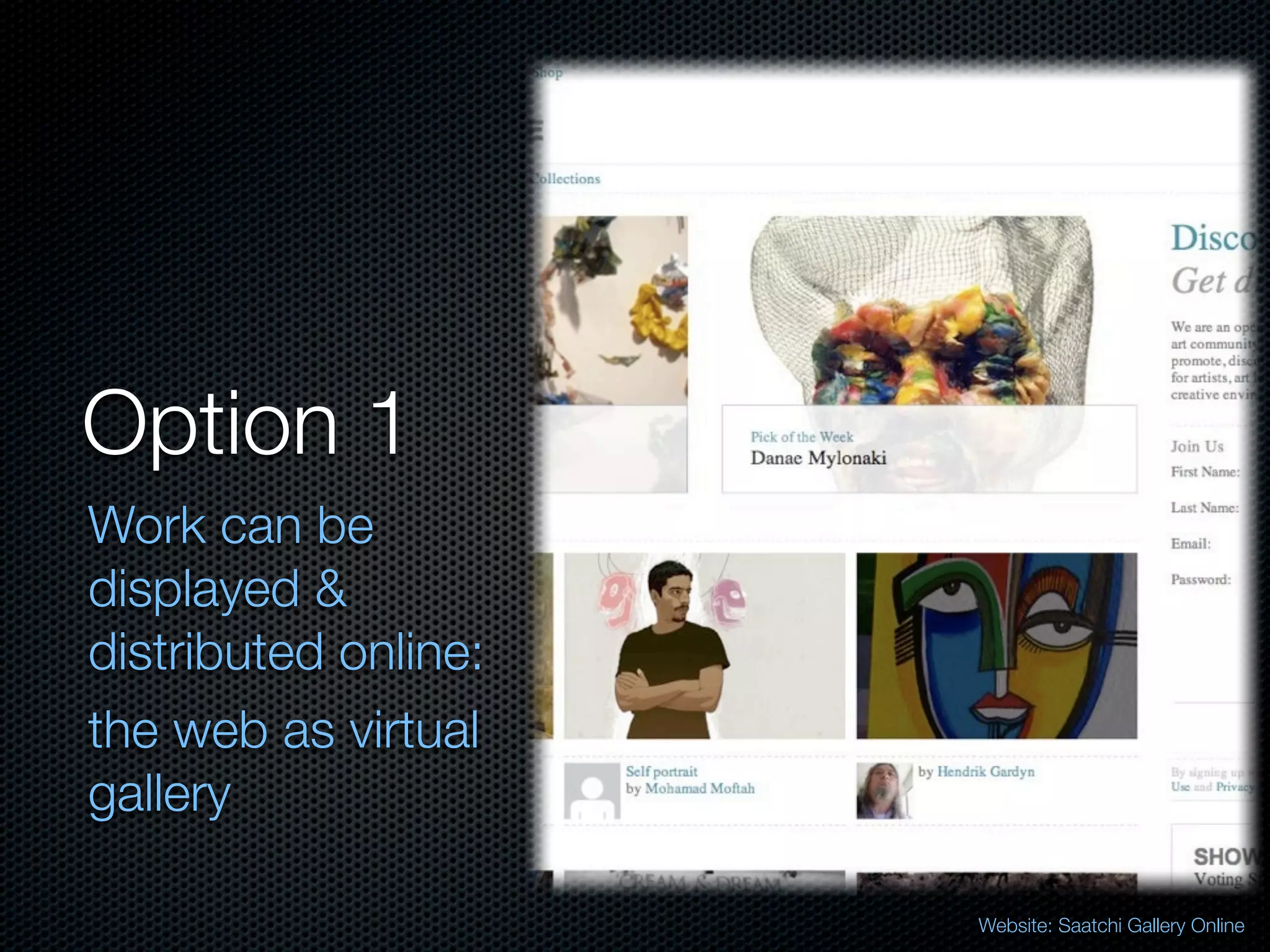 Option 1
Work can be
displayed &
distributed online:
the web as virtual
gallery

                      Website: Saatchi Gallery Online
 