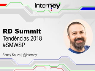 RD Summit
Tendências 2018
#SMWSP
Edney Souza | @interney
 