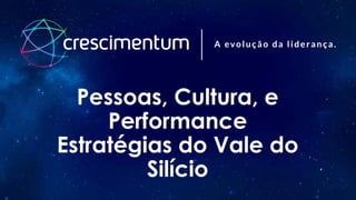 Pessoas, Cultura, e
Performance
Estratégias do Vale do
Silício
 