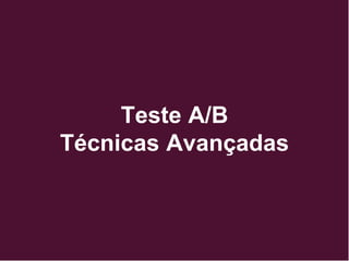 Teste A/B
Técnicas Avançadas
 