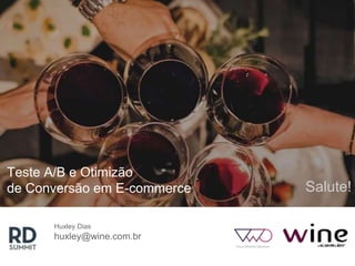 Teste A/B e Otimizão
de Conversão em E-commerce Salute!
Huxley Dias
huxley@wine.com.br
 