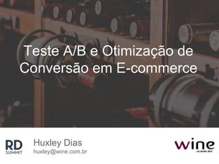 Teste A/B e Otimização de
Conversão em E-commerce
Huxley Dias
huxley@wine.com.br
 