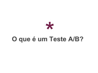 O que é um Teste A/B?*
 