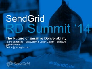 SendGrid
RD Summit ‘14
The Future of Email is Deliverability
Pedro Sorrentino – Ecosystem & Latam Growth – SendGrid
@pedrosorren
Pedro @ sendgrid.com
 