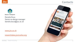 Contacts
12/11/2015 Research Data Spring 9
Daniela Duca
Senior co-design manager
daniela.duca@jisc.ac.uk
www.jisc.ac.uk
researchdata.jiscinvolve.org
 