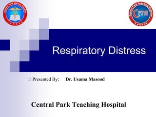 Respiratory Distress
 Presented By: Dr. Usama Masood
Central Park Teaching Hospital
 