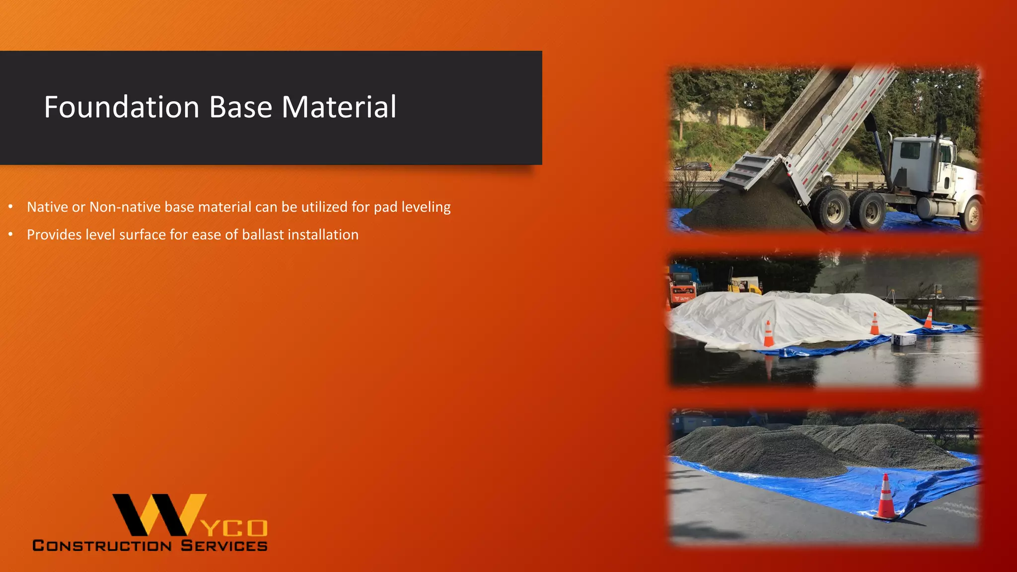 Foundation Base Material
• Native or Non-native base material can be utilized for pad leveling
• Provides level surface for ease of ballast installation
 