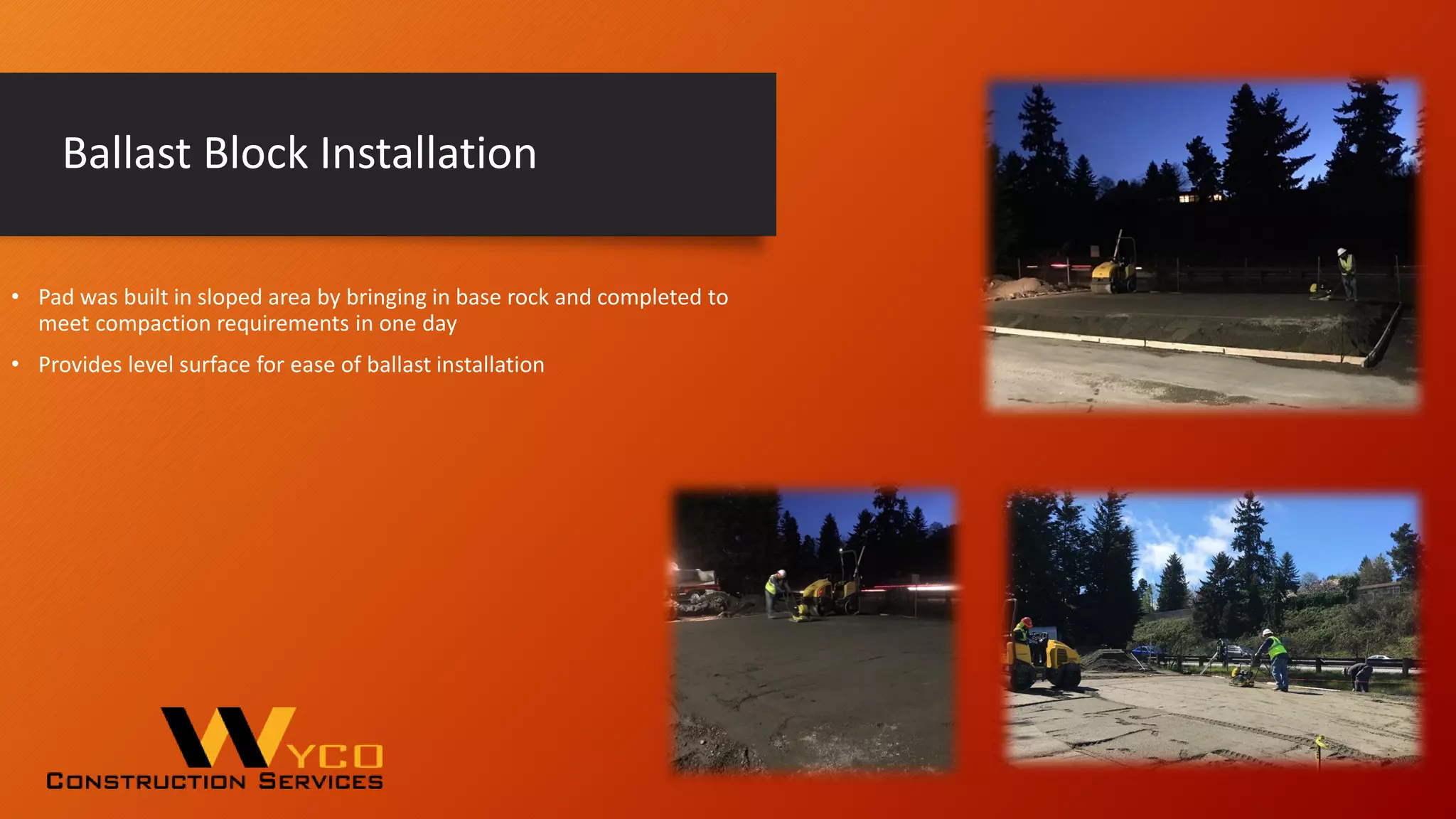 Ballast Block Installation
• Pad was built in sloped area by bringing in base rock and completed to
meet compaction requirements in one day
• Provides level surface for ease of ballast installation
 