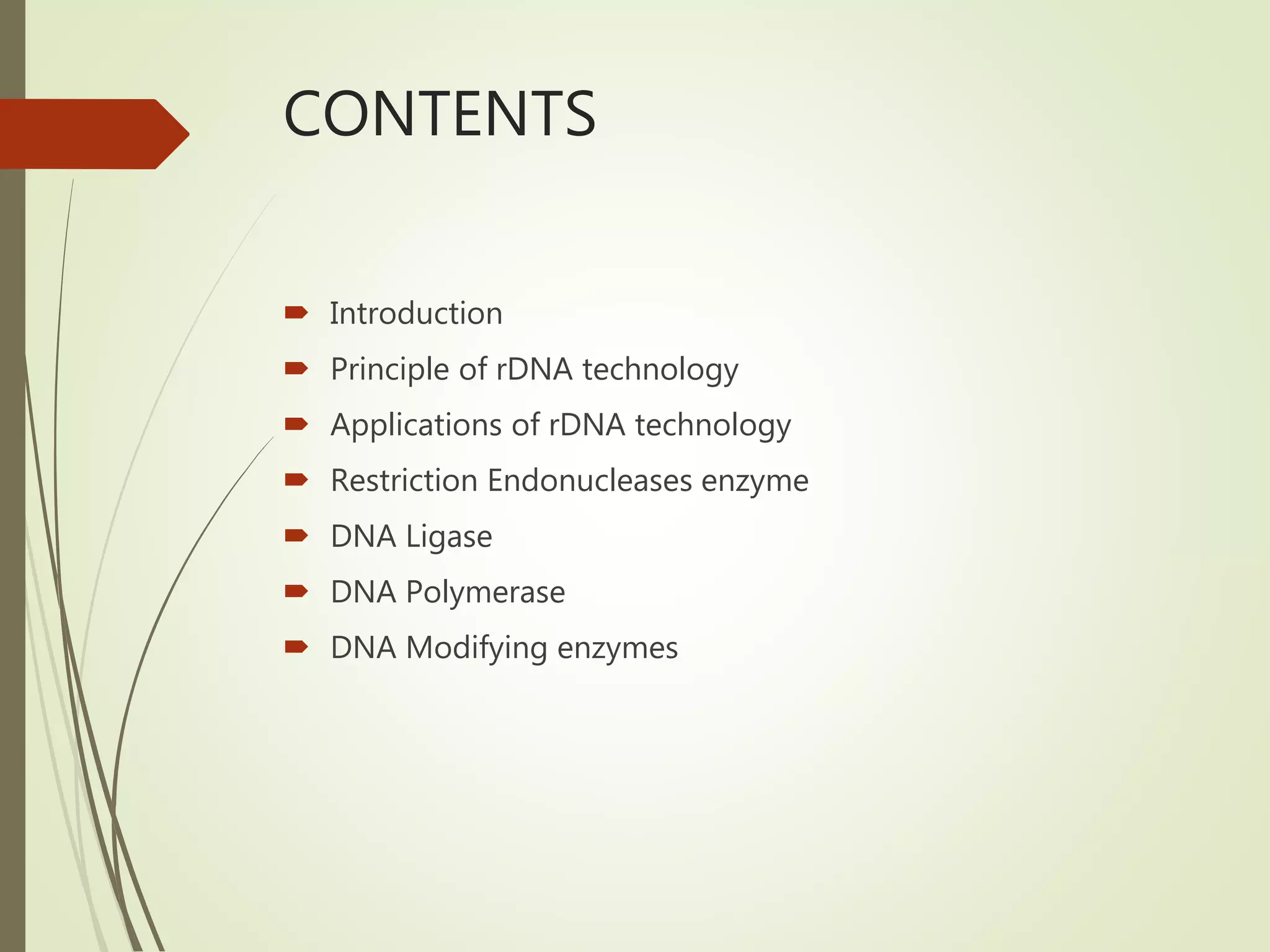 CONTENTS
 Introduction
 Principle of rDNA technology
 Applications of rDNA technology
 Restriction Endonucleases enzyme
 DNA Ligase
 DNA Polymerase
 DNA Modifying enzymes
 