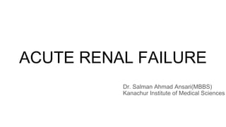 ACUTE RENAL FAILURE
Dr. Salman Ahmad Ansari(MBBS)
Kanachur Institute of Medical Sciences
 