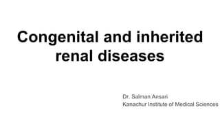 Congenital and inherited
renal diseases
Dr. Salman Ansari
Kanachur Institute of Medical Sciences
 