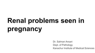 Renal problems seen in
pregnancy
Dr. Salman Ansari
Dept. of Pathology
Kanachur Institute of Medical Sciences
 