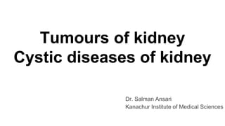 Tumours of kidney
Cystic diseases of kidney
Dr. Salman Ansari
Kanachur Institute of Medical Sciences
 