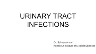 URINARY TRACT
INFECTIONS
Dr. Salman Ansari
Kanachur Institute of Medical Sciences
 