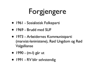 Forgjengere <ul><li>1961 - Sosialistisk Folkeparti </li></ul><ul><li>1969 - Brudd med SUF </li></ul><ul><li>1973 - Arbeide...