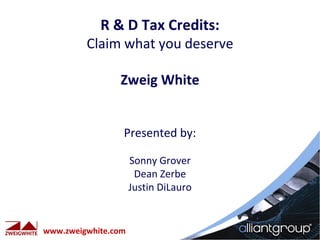 R & D Tax Credits:
         Claim what you deserve

                Zweig White


                 Presented by:

                     Sonny Grover
                      Dean Zerbe
                     Justin DiLauro


www.zweigwhite.com
 