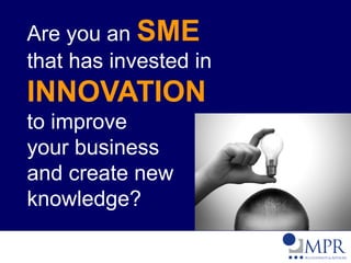 Are you an SME
that has invested in
INNOVATION
to improve
your business
and create new
knowledge?
 