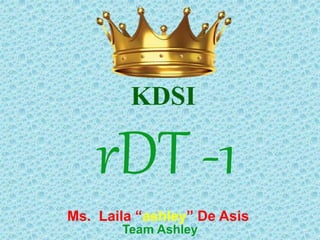 rDT -1
KDSI
Ms. Laila “ashley” De Asis
Team Ashley
 