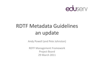 RDTF Metadata Guidelinesan update Andy Powell (and Pete Johnston) RDTF Management Framework Project Board 29 March2011 