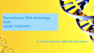 Recombinant DNA technology,
HGP,
GENE THERAPY
Dr. Monika Shekhawat, MBBS MD -Biochemistry
 
