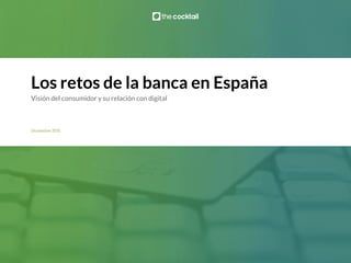 Los retos de la banca en España
Diciembre 2015
Visión del consumidor y su relación con digital
 