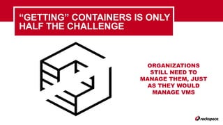 “GETTING” CONTAINERS IS ONLY
HALF THE CHALLENGE
ORGANIZATIONS
STILL NEED TO
MANAGE THEM, JUST
AS THEY WOULD
MANAGE VMS
 