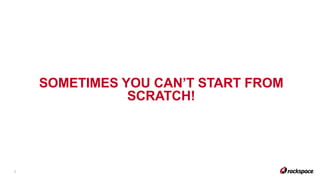 SOMETIMES YOU CAN’T START FROM
SCRATCH!
3
 