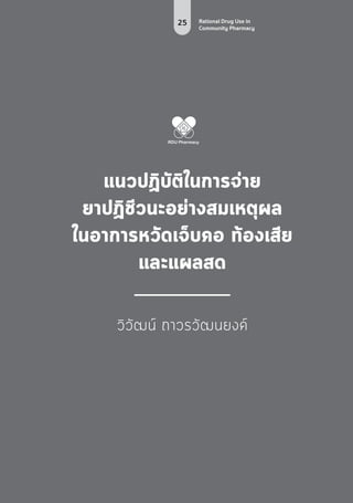 25 Rational Drug Use in
Community Pharmacy
แนวปฏิบัติในการจ่าย
ยาปฏิชีวนะอย่างสมเหตุผล
ในอาการหวัดเจ็บคอ ท้องเสีย
และแผลสด
วิวัฒน์ ถาวรวัฒนยงค์
 