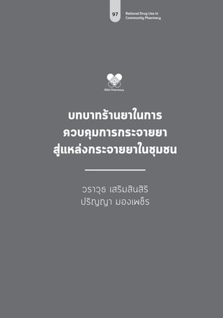 97 Rational Drug Use in
Community Pharmacy
บทบาทร้านยาในการ
ควบคุมการกระจายยา
สู่แหล่งกระจายยาในชุมชน
วราวุธ เสริมสินสิริ
ปริญญา มองเพช็ร
 