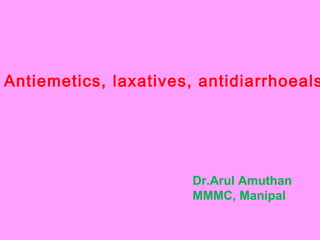 Dr.Arul Amuthan
MMMC, Manipal
Antiemetics, laxatives, antidiarrhoeals
 
