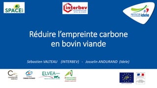 Réduire l’empreinte carbone
en bovin viande
Sébastien VALTEAU (INTERBEV) - Josselin ANDURAND (Idele)
 