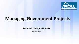 Dr. Kaali Dass, PMP, PhD
6th Dec 2016
Managing Government Projects
Raleigh-Durham International Airport
 