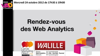 Mercredi 24 octobre 2012 de 17h30 à 19h00




       Rendez-vous
     des Web Analytics
 